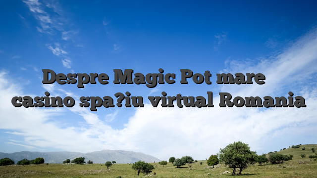 Despre Magic Pot mare � casino spa?iu virtual Romania