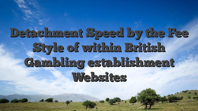 Detachment Speed by the Fee Style of within British Gambling establishment Websites
