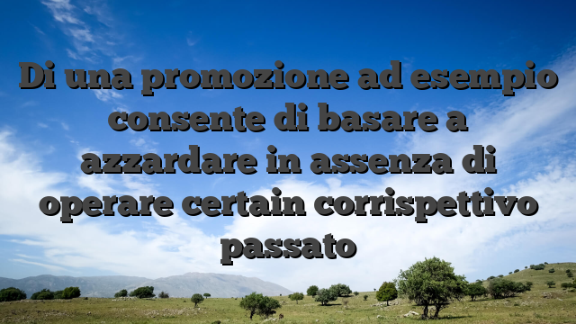 Di una promozione ad esempio consente di basare a azzardare in assenza di operare certain corrispettivo passato