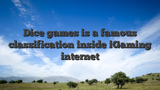 Dice games is a famous classification inside iGaming internet