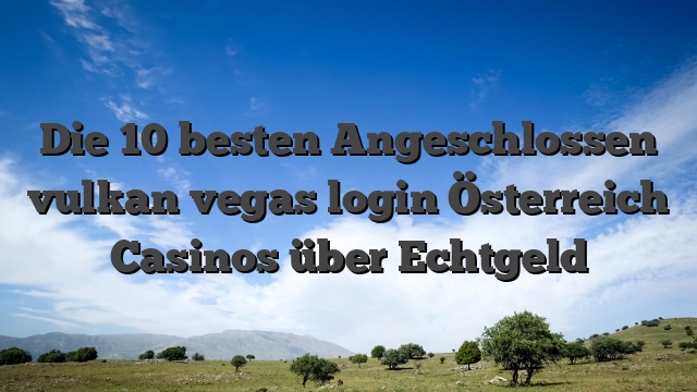 Die 10 besten Angeschlossen vulkan vegas login Österreich Casinos über Echtgeld
