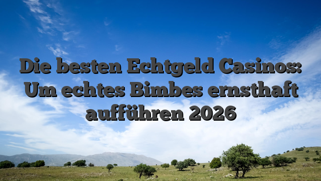Die besten Echtgeld Casinos: Um echtes Bimbes ernsthaft aufführen 2026