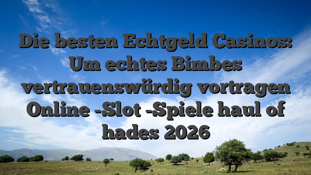 Die besten Echtgeld Casinos: Um echtes Bimbes vertrauenswürdig vortragen Online -Slot -Spiele haul of hades 2026