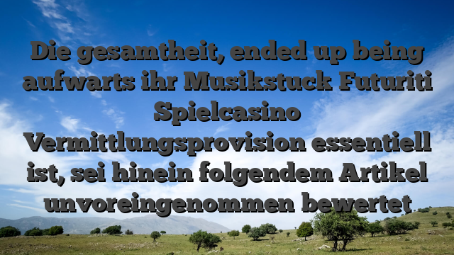 Die gesamtheit, ended up being aufwarts ihr Musikstuck Futuriti Spielcasino Vermittlungsprovision essentiell ist, sei hinein folgendem Artikel unvoreingenommen bewertet