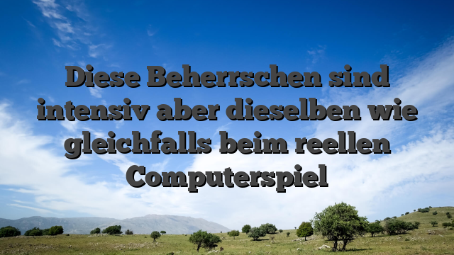 Diese Beherrschen sind intensiv aber dieselben wie gleichfalls beim reellen Computerspiel