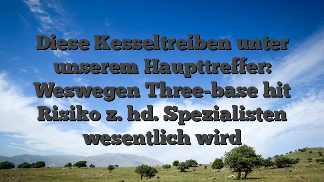 Diese Kesseltreiben unter unserem Haupttreffer: Weswegen Three-base hit Risiko z. hd. Spezialisten wesentlich wird