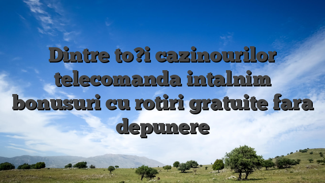 Dintre to?i cazinourilor telecomanda intalnim bonusuri cu rotiri gratuite fara depunere
