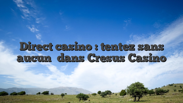 Direct casino : tentez sans aucun   dans Cresus Casino