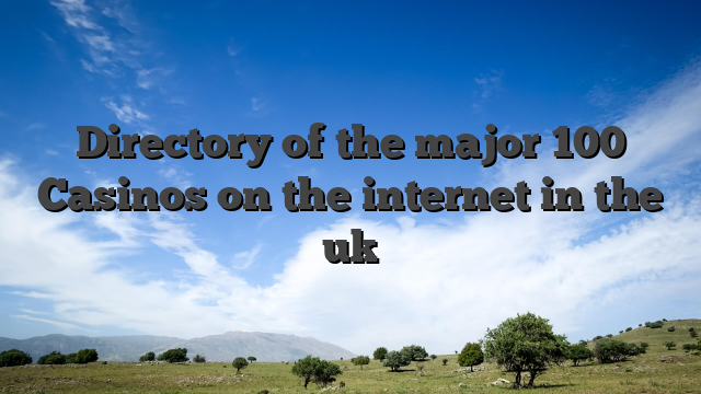 Directory of the major 100 Casinos on the internet in the uk