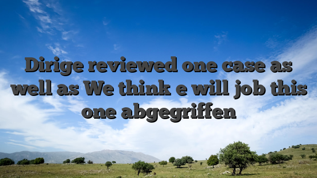Dirige reviewed one case as well as We think e will job this one abgegriffen
