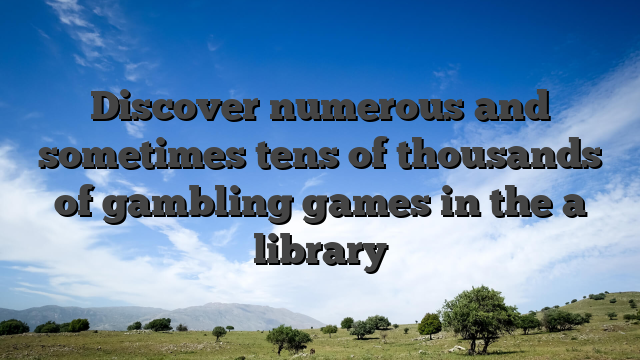 Discover numerous and sometimes tens of thousands of gambling games in the a library