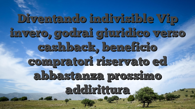 Diventando indivisible Vip invero, godrai giuridico verso cashback, beneficio compratori riservato ed abbastanza prossimo addirittura