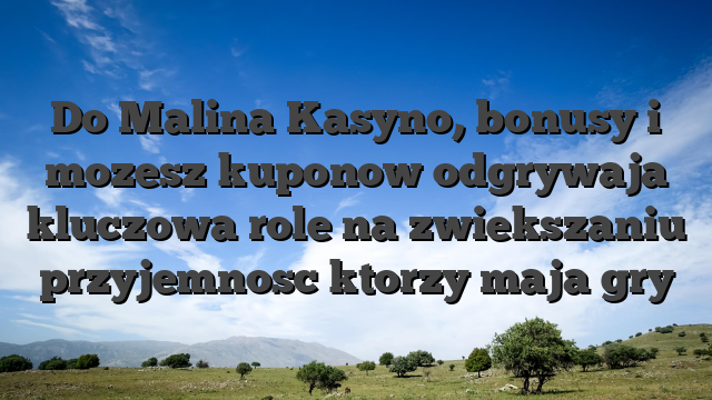 Do Malina Kasyno, bonusy i mozesz kuponow odgrywaja kluczowa role na zwiekszaniu przyjemnosc ktorzy maja gry