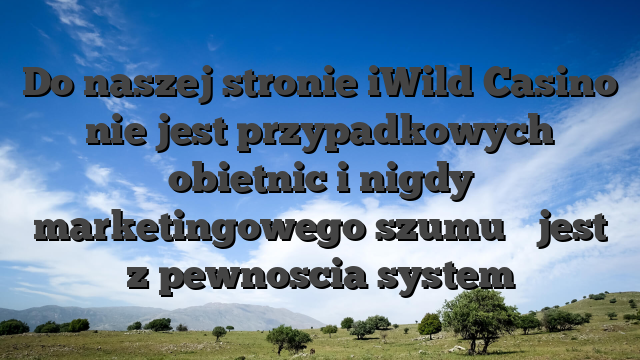 Do naszej stronie iWild Casino nie jest przypadkowych obietnic i nigdy marketingowego szumu � jest z pewnoscia system