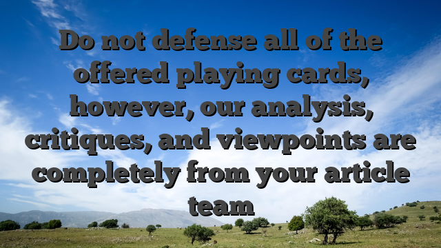 Do not defense all of the offered playing cards, however, our analysis, critiques, and viewpoints are completely from your article team