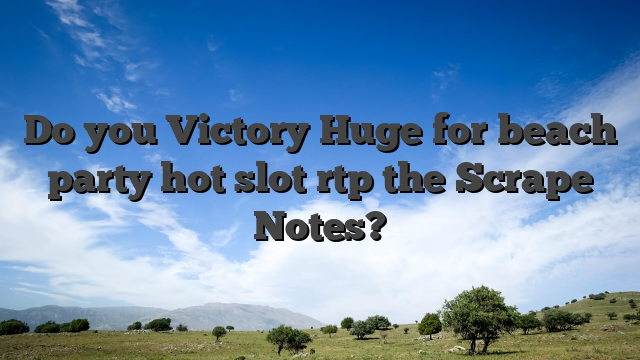 Do you Victory Huge for beach party hot slot rtp the Scrape Notes?