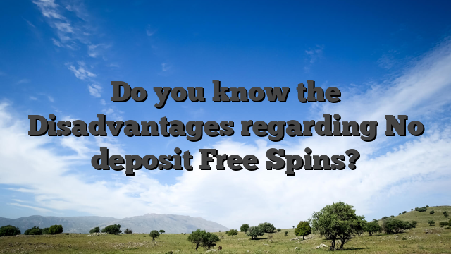 Do you know the Disadvantages regarding No deposit Free Spins?