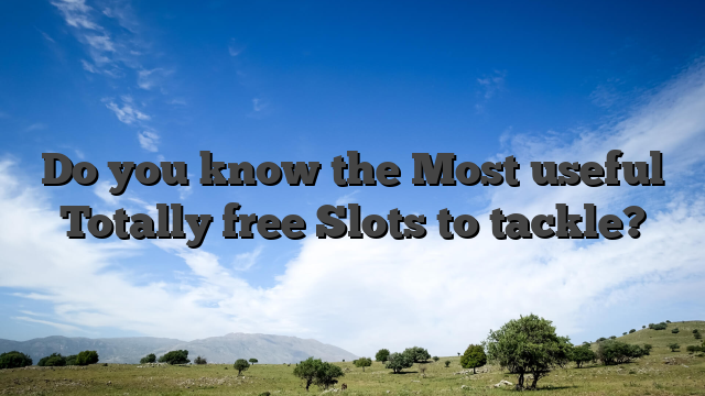 Do you know the Most useful Totally free Slots to tackle?