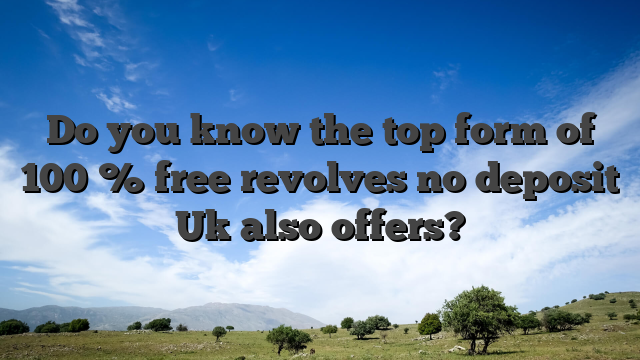 Do you know the top form of 100 % free revolves no deposit Uk also offers?