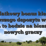 Dodatkowy bonus kiedys pierwszego depozytu wynosi sto% to bedzie na biezaco w nowych graczy