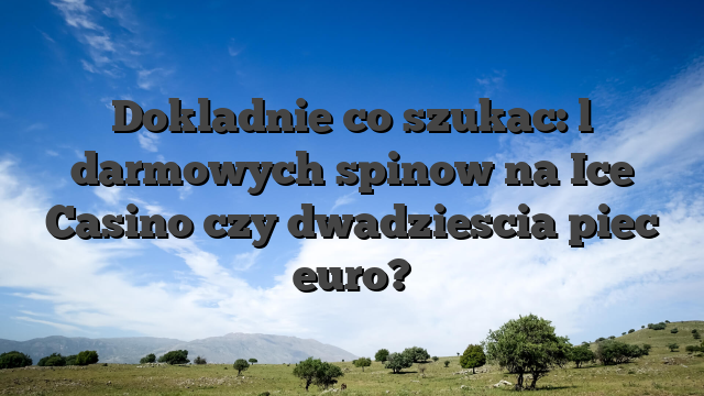 Dokladnie co szukac: l darmowych spinow na Ice Casino czy dwadziescia piec euro?