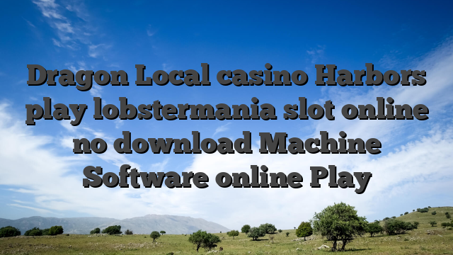 Dragon Local casino Harbors play lobstermania slot online no download Machine Software online Play