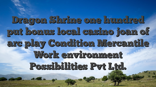 Dragon Shrine one hundred put bonus local casino joan of arc play Condition Mercantile Work environment Possibilities Pvt Ltd.