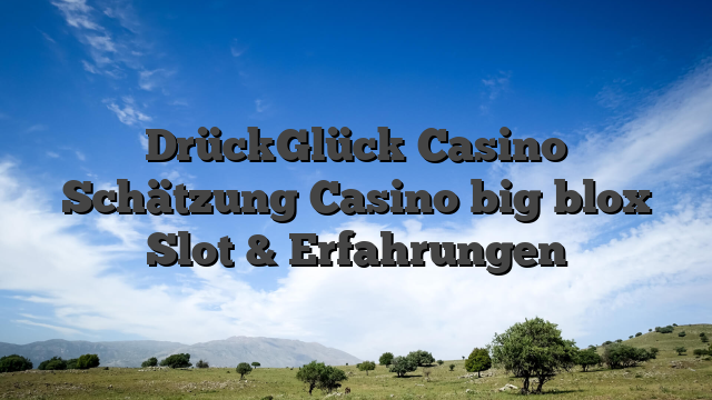 DrückGlück Casino Schätzung Casino big blox Slot & Erfahrungen