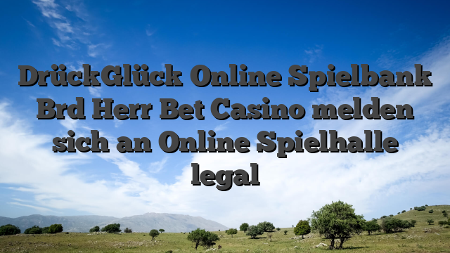 DrückGlück Online Spielbank Brd Herr Bet Casino melden sich an Online Spielhalle legal