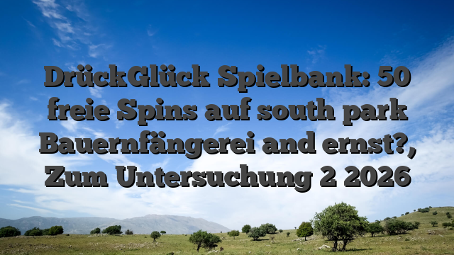 DrückGlück Spielbank: 50 freie Spins auf south park Bauernfängerei and ernst?, Zum Untersuchung 2 2026