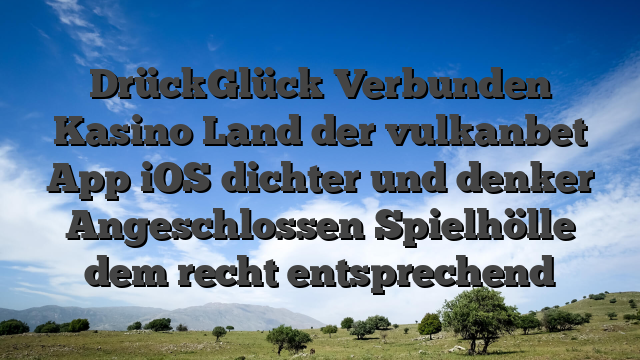 DrückGlück Verbunden Kasino Land der vulkanbet App iOS dichter und denker Angeschlossen Spielhölle dem recht entsprechend