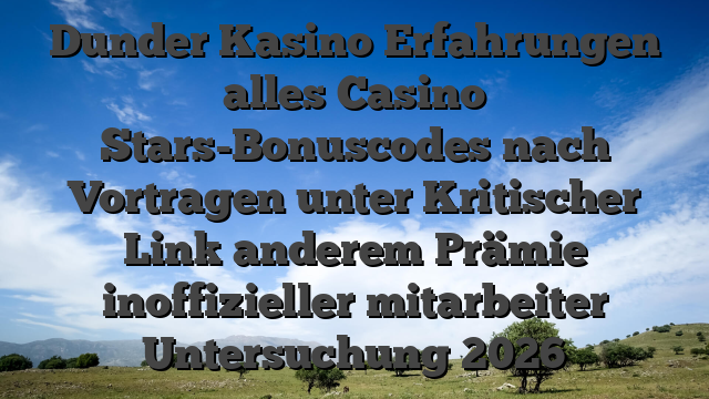 Dunder Kasino Erfahrungen alles Casino Stars-Bonuscodes nach Vortragen unter Kritischer Link anderem Prämie inoffizieller mitarbeiter Untersuchung 2026