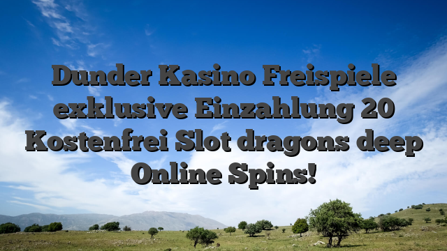 Dunder Kasino Freispiele exklusive Einzahlung 20 Kostenfrei Slot dragons deep Online Spins!