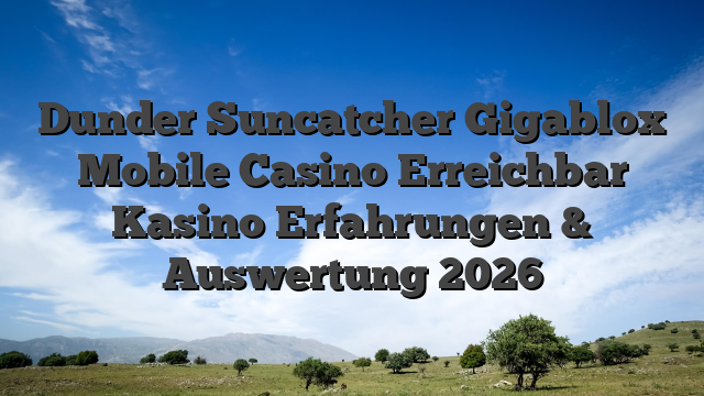 Dunder Suncatcher Gigablox Mobile Casino Erreichbar Kasino Erfahrungen & Auswertung 2026