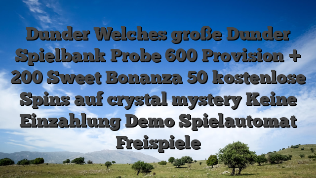 Dunder Welches große Dunder Spielbank Probe 600 Provision + 200 Sweet Bonanza 50 kostenlose Spins auf crystal mystery Keine Einzahlung Demo Spielautomat Freispiele