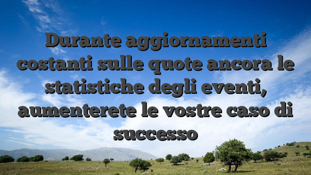 Durante aggiornamenti costanti sulle quote ancora le statistiche degli eventi, aumenterete le vostre caso di successo