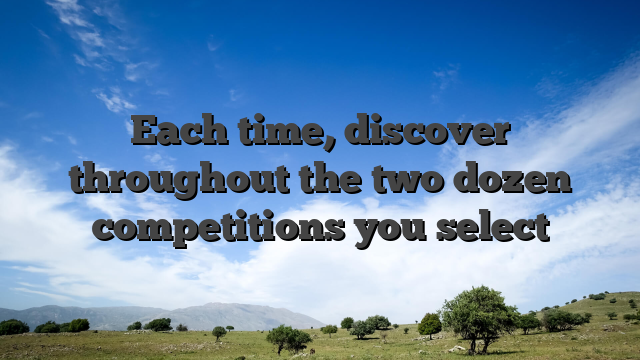 Each time, discover throughout the two dozen competitions you select