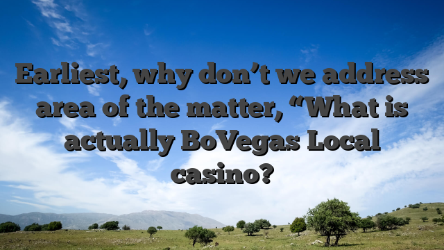 Earliest, why don’t we address area of the matter, “What is actually BoVegas Local casino?