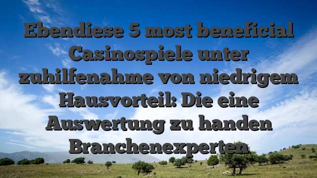 Ebendiese 5 most beneficial Casinospiele unter zuhilfenahme von niedrigem Hausvorteil: Die eine Auswertung zu handen Branchenexperten