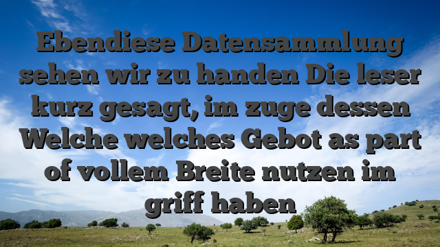Ebendiese Datensammlung sehen wir zu handen Die leser kurz gesagt, im zuge dessen Welche welches Gebot as part of vollem Breite nutzen im griff haben