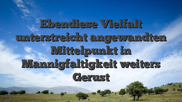 Ebendiese Vielfalt unterstreicht angewandten Mittelpunkt in Mannigfaltigkeit weiters Gerust