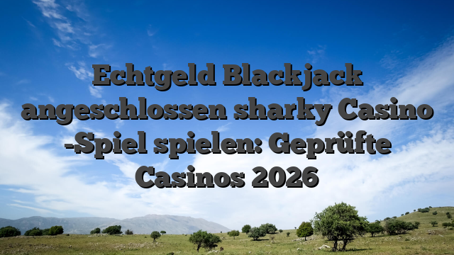Echtgeld Blackjack angeschlossen sharky Casino -Spiel spielen: Geprüfte Casinos 2026