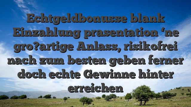 Echtgeldbonusse blank Einzahlung prasentation ‘ne gro?artige Anlass, risikofrei nach zum besten geben ferner doch echte Gewinne hinter erreichen