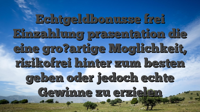 Echtgeldbonusse frei Einzahlung prasentation die eine gro?artige Moglichkeit, risikofrei hinter zum besten geben oder jedoch echte Gewinne zu erzielen