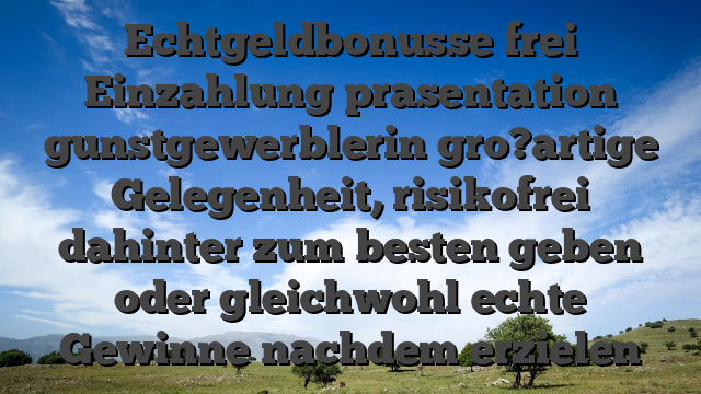 Echtgeldbonusse frei Einzahlung prasentation gunstgewerblerin gro?artige Gelegenheit, risikofrei dahinter zum besten geben oder gleichwohl echte Gewinne nachdem erzielen
