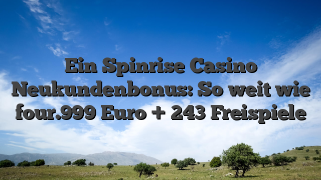 Ein Spinrise Casino Neukundenbonus: So weit wie four.999 Euro + 243 Freispiele