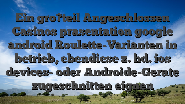 Ein gro?teil Angeschlossen Casinos prasentation google android Roulette-Varianten in betrieb, ebendiese z. hd. ios devices- oder Androide-Gerate zugeschnitten eignen