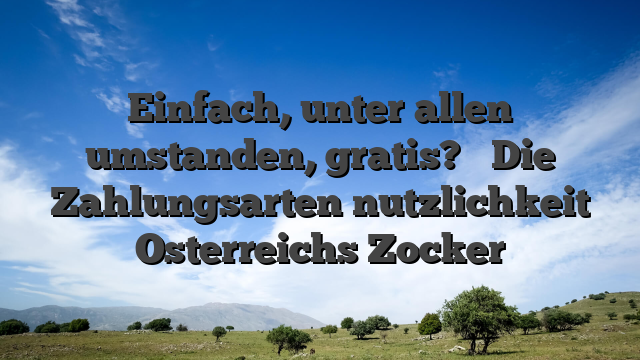Einfach, unter allen umstanden, gratis? � Die Zahlungsarten nutzlichkeit Osterreichs Zocker