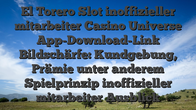 El Torero Slot inoffizieller mitarbeiter Casino Universe App-Download-Link Bildschärfe: Kundgebung, Prämie unter anderem Spielprinzip inoffizieller mitarbeiter Ausblick
