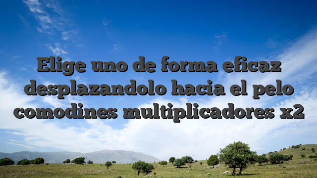Elige uno de forma eficaz desplazandolo hacia el pelo comodines multiplicadores x2